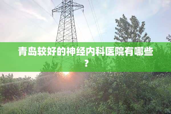 青岛较好的神经内科医院有哪些？