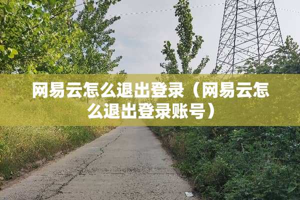 网易云怎么退出登录（网易云怎么退出登录账号）