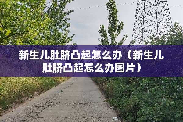 新生儿肚脐凸起怎么办（新生儿肚脐凸起怎么办图片）