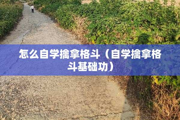 怎么自学擒拿格斗（自学擒拿格斗基础功）