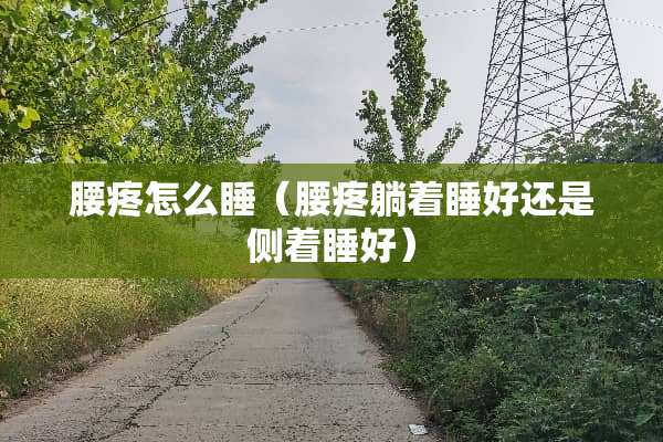 腰疼怎么睡（腰疼躺着睡好还是侧着睡好）