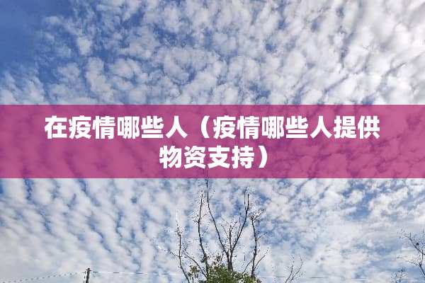 在疫情哪些人（疫情哪些人提供物资支持）