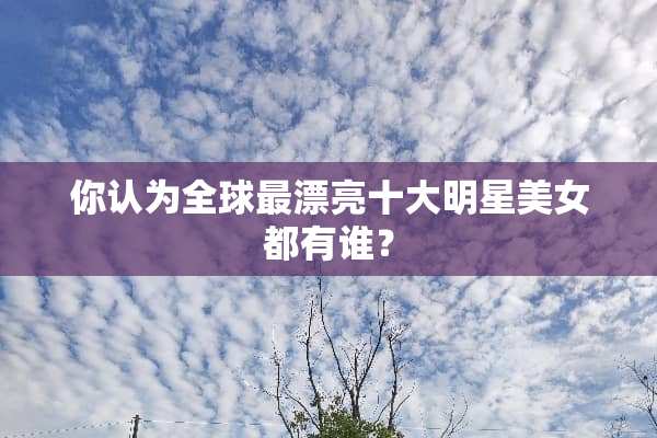 你认为全球最漂亮十大明星**都有谁？