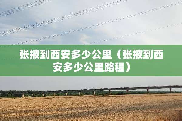 张掖到西安多少公里（张掖到西安多少公里路程）