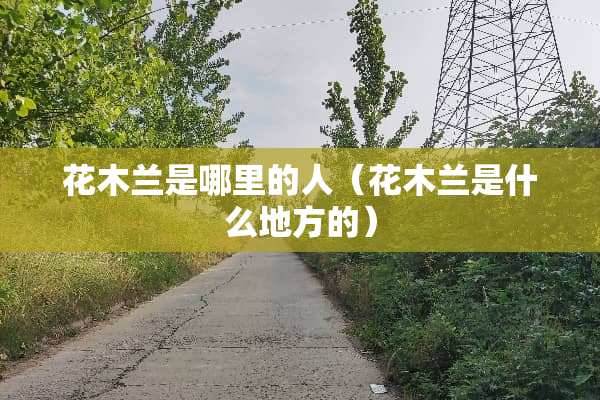 花木兰是哪里的人（花木兰是什么地方的）