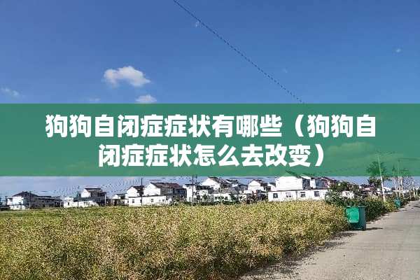 狗狗自闭症症状有哪些（狗狗自闭症症状怎么去改变）