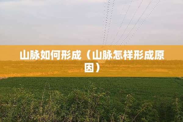山脉如何形成（山脉怎样形成原因）