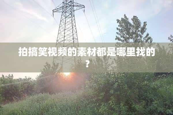 拍搞笑视频的素材都是***的？