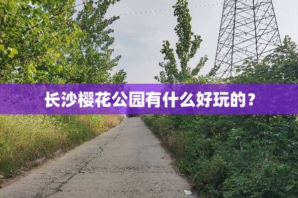 长沙樱花公园有什么好玩的？