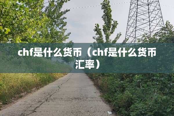 chf是什么货币（chf是什么货币汇率）