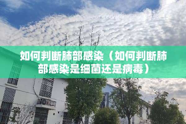 如何判断肺部感染（如何判断肺部感染是细菌还是**）