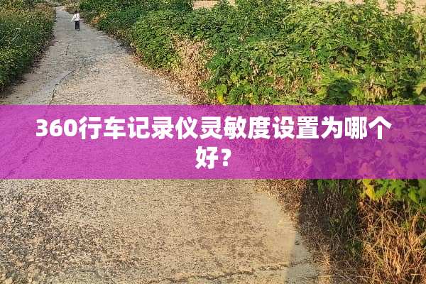 360行车记录仪灵敏度设置为哪个好？