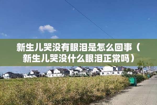 新生儿哭没有眼泪是怎么回事（新生儿哭没什么眼泪正常吗）