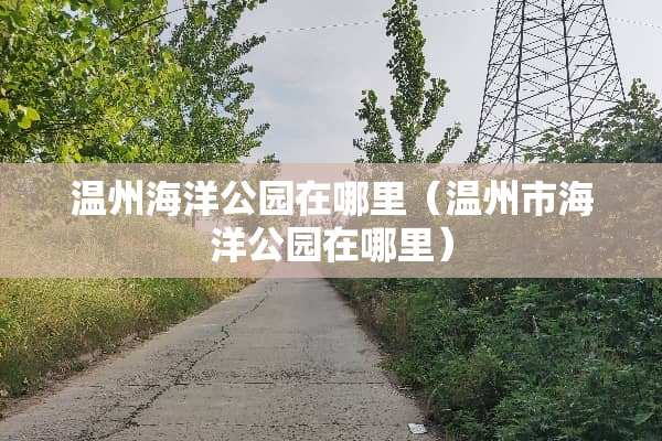 温州海洋公园在哪里（温州市海洋公园在哪里）