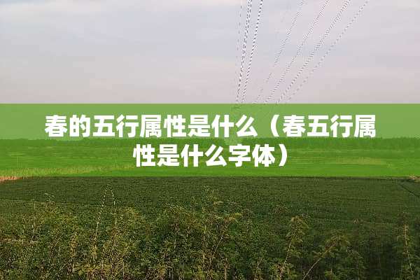 春的五行属性是什么（春五行属性是什么字体）