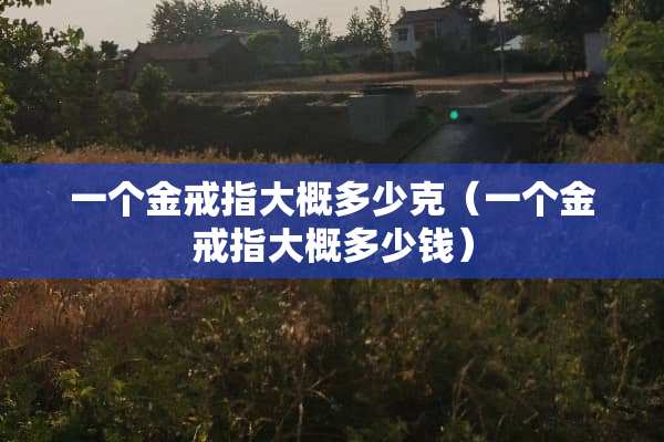 一个金戒指大概多少克（一个金戒指大概多少钱）