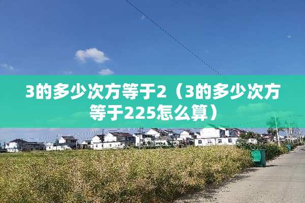 3的多少次方等于2（3的多少次方等于225怎么算）