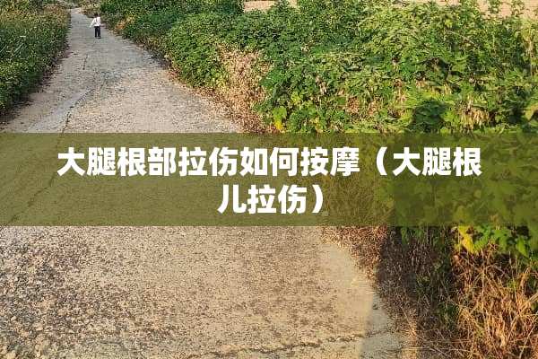 大腿根部拉伤如何按摩（大腿根儿拉伤）