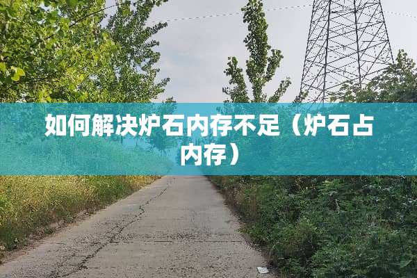 如何解决炉石内存不足（炉石占内存）