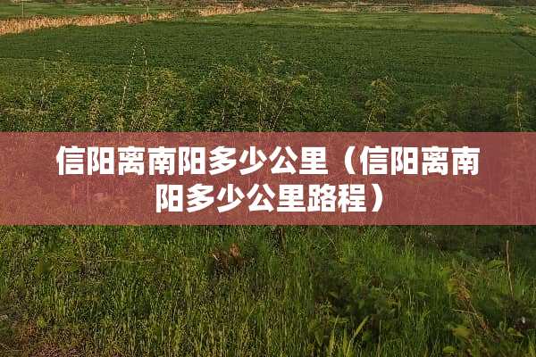 信阳离南阳多少公里（信阳离南阳多少公里路程）