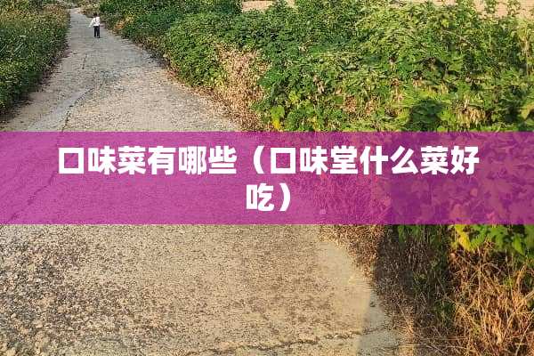 口味菜有哪些（口味堂什么菜好吃）