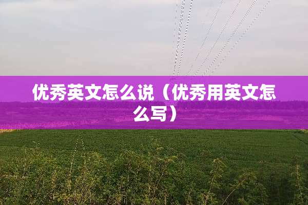 优秀英文怎么说（优秀用英文怎么写）