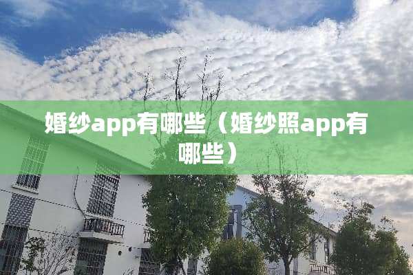婚纱app有哪些（婚纱照app有哪些）