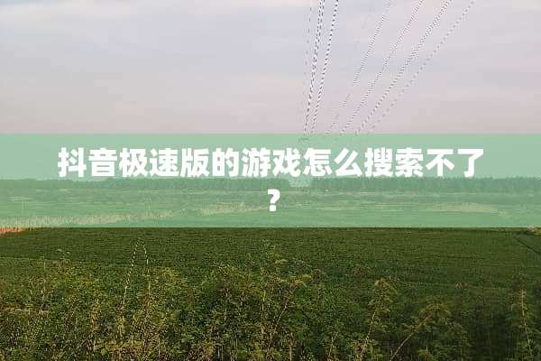 抖音极速版的游戏怎么搜索不了？