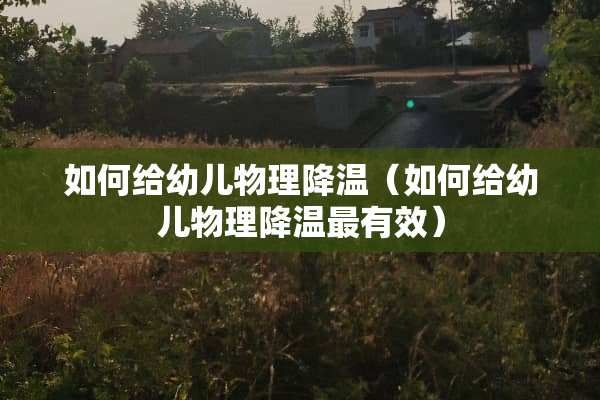 如何给幼儿物理降温（如何给幼儿物理降温最有效）