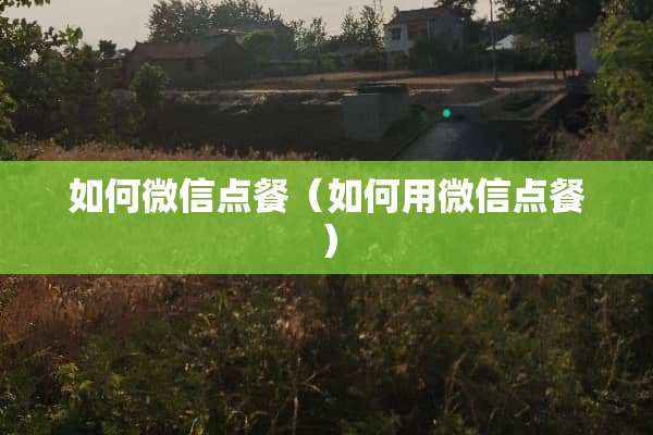 如何微信点餐（如何用微信点餐）