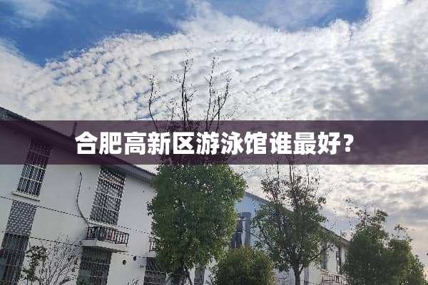 合肥高新区游泳馆谁最好？