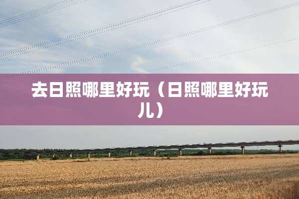 去日照哪里好玩（日照哪里好玩儿）