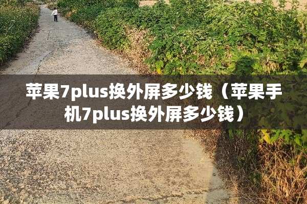 苹果7plus换外屏多少钱（苹果手机7plus换外屏多少钱）