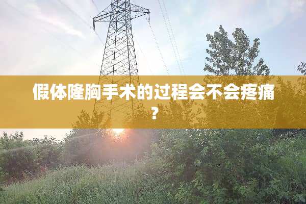 假体隆胸手术的过程会不会疼痛？