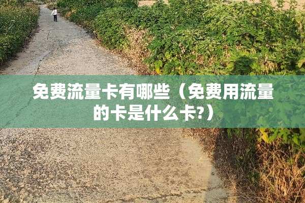 免费流量卡有哪些（免费用流量的卡是什么卡?）