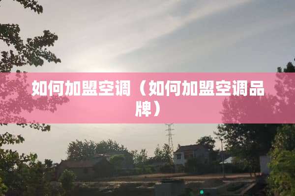 如何加盟空调（如何加盟空调品牌）