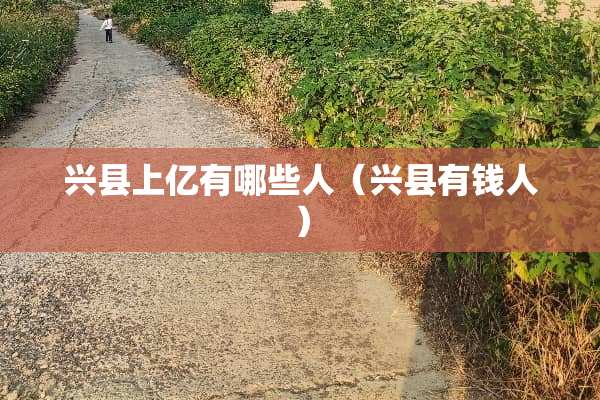 兴县上亿有哪些人（兴县有钱人）