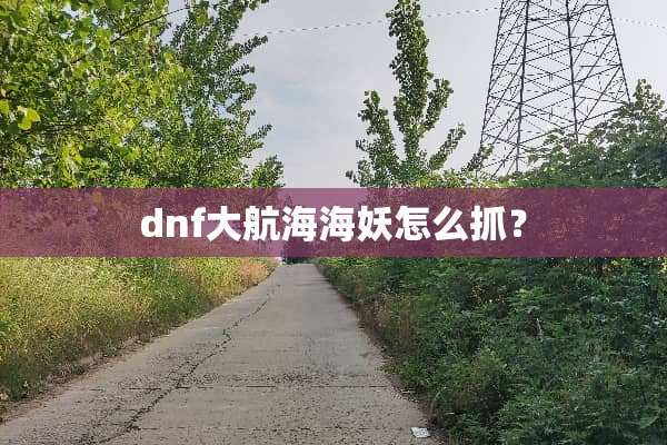 dnf大航海海妖怎么抓？
