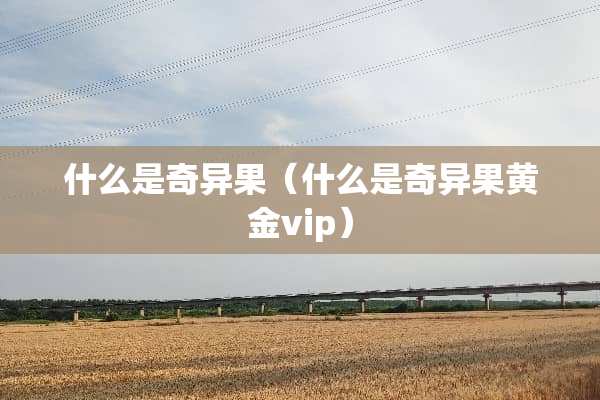 什么是奇异果（什么是奇异果黄金vip）