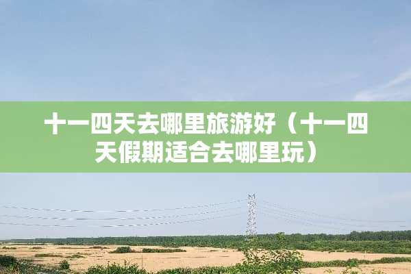 十一四天去哪里旅游好（十一四天假期适合去哪里玩）