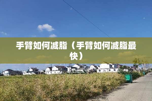 手臂如何减脂（手臂如何减脂最快）