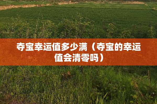 夺宝幸运值多少满（夺宝的幸运值会清零吗）