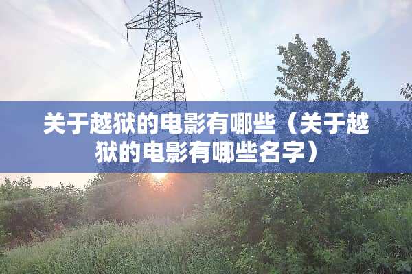 关于越狱的电影有哪些（关于越狱的电影有哪些名字）