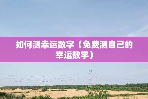 如何测幸运数字（免费测自己的幸运数字）