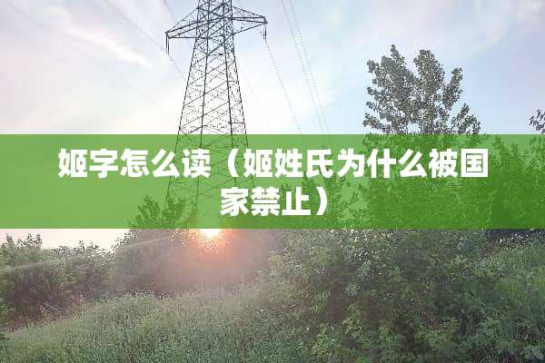 姬字怎么读（姬姓氏为什么被国家禁止）