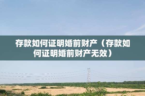 存款如何证明婚前财产（存款如何证明婚前财产无效）