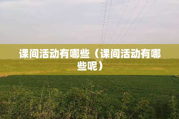 课间活动有哪些（课间活动有哪些呢）