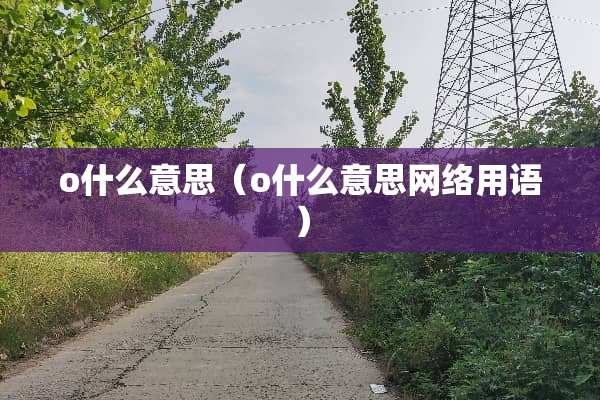 o什么意思（o什么意思网络用语）