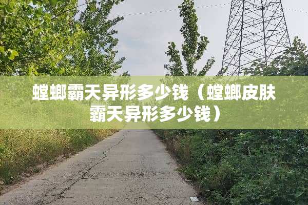 螳螂霸天异形多少钱（螳螂皮肤霸天异形多少钱）