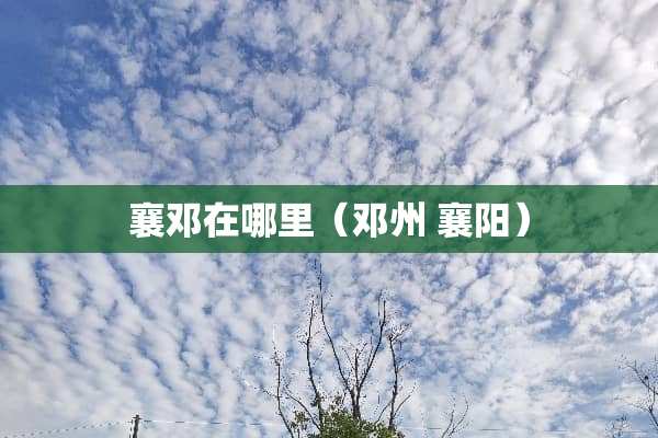 襄邓在哪里（邓州 襄阳）